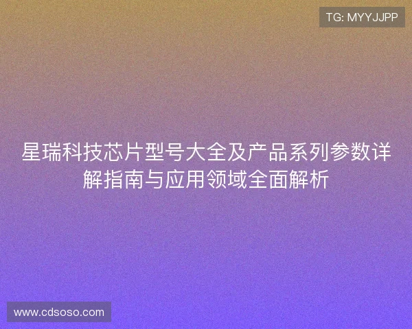 星瑞科技芯片型号大全及产品系列参数详解指南与应用领域全面解析