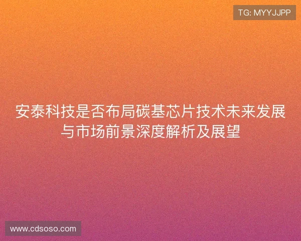 安泰科技是否布局碳基芯片技术未来发展与市场前景深度解析及展望 安泰科技是否布局碳基芯片技术未来发展与市场前景深度解析及展望